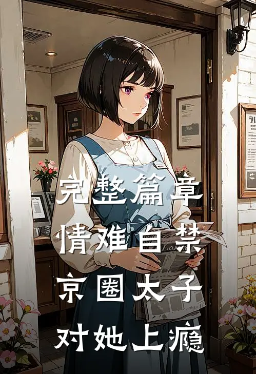 完整篇章情难自禁，京圈太子对她上瘾