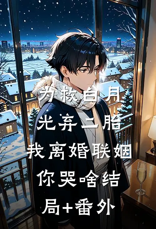 为救白月光弃二胎，我离婚联姻你哭啥结局+番外
