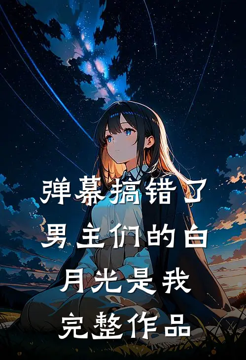 弹幕搞错了，男主们的白月光是我完整作品