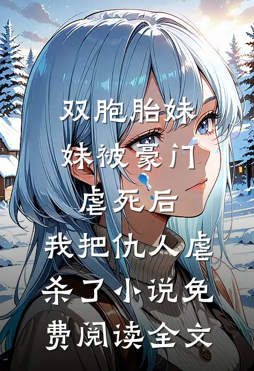 双胞胎妹妹被豪门虐死后，我把仇人虐杀了小说免费阅读全文