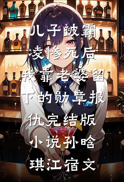 儿子被霸凌惨死后，我靠老婆留下的勋章报仇完结版小说孙晗琪江宿文