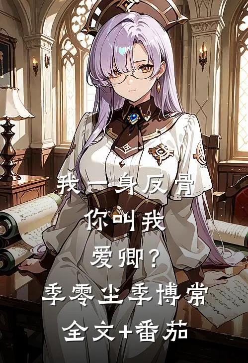 我一身反骨，你叫我爱卿？季零尘季博常全文+番茄