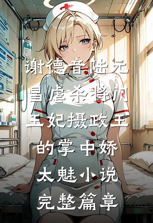 谢德音陆元昌虐杀 - 将门王妃摄政王的掌中娇太魅小说完整篇章