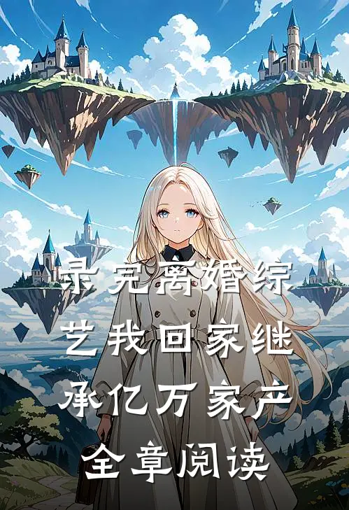 录完离婚综艺我回家继承亿万家产全章阅读