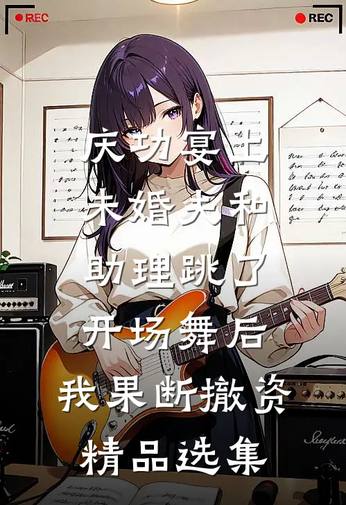 庆功宴上未婚夫和助理跳了开场舞后，我果断撤资精品选集