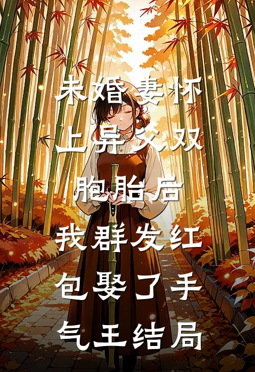 未婚妻怀上异父双胞胎后，我群发红包娶了手气王结局
