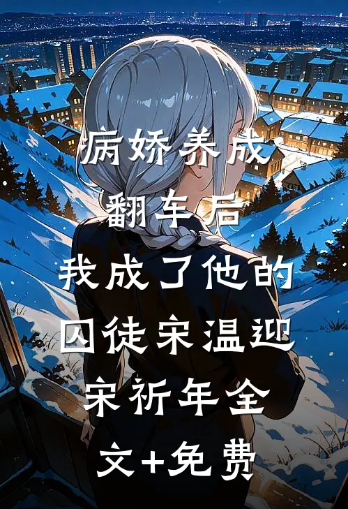 病娇养成翻车后，我成了他的囚徒宋温迎宋祈年全文+免费