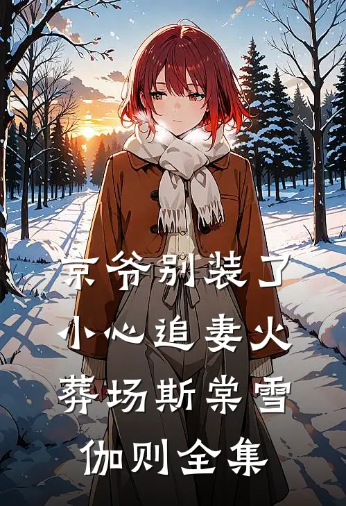 京爷别装了，小心追妻火葬场斯棠雪伽则 全集