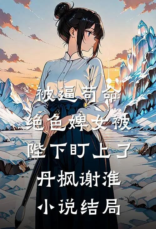 被逼苟命，绝色婢女被陛下盯上了丹枫谢淮小说结局
