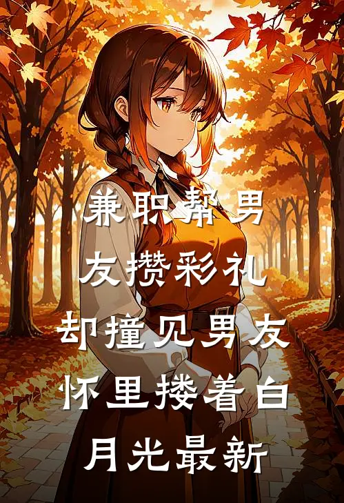 兼职帮男友攒彩礼，却撞见男友怀里搂着白月光最新
