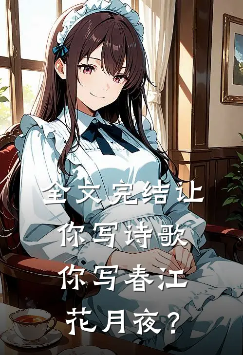 全文完结让你写诗歌，你写春江花月夜？