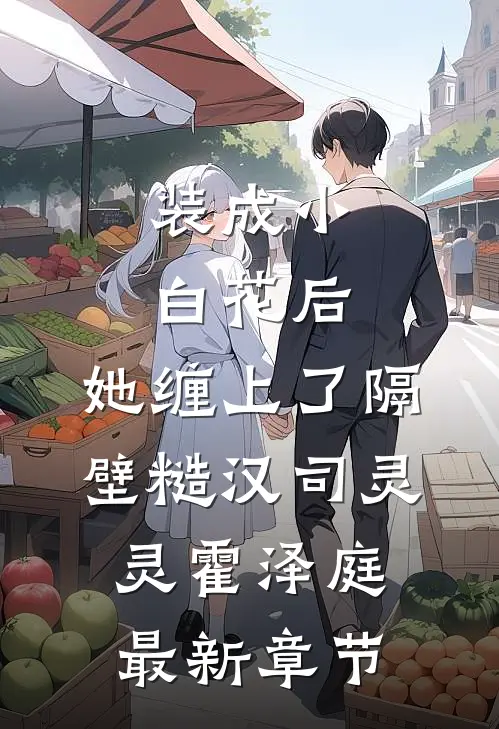 装成小白花后，她缠上了隔壁糙汉司灵灵霍泽庭最新章节
