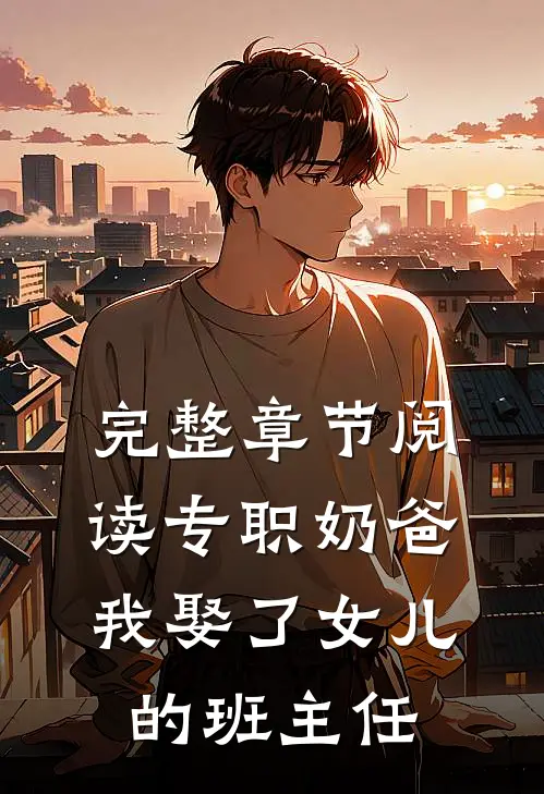 完整章节阅读专职奶爸：我娶了女儿的班主任