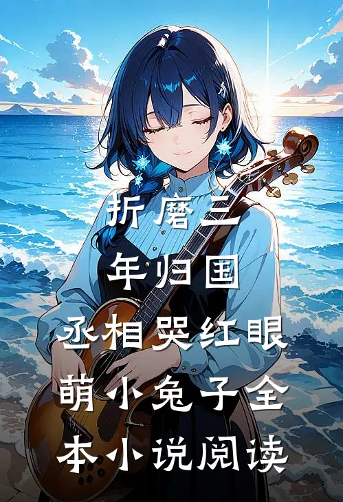 折磨三年归国,丞相哭红眼萌小兔子全本小说阅读