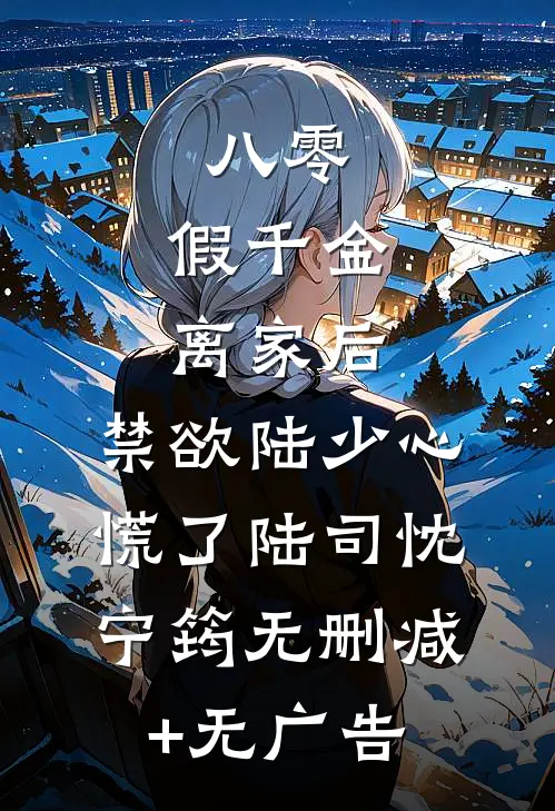 八零：假千金离家后，禁欲陆少心慌了陆司忱宁筠无删减+无广告