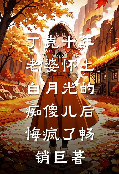 丁克十年，老婆怀上白月光的痴傻儿后，悔疯了畅销巨著