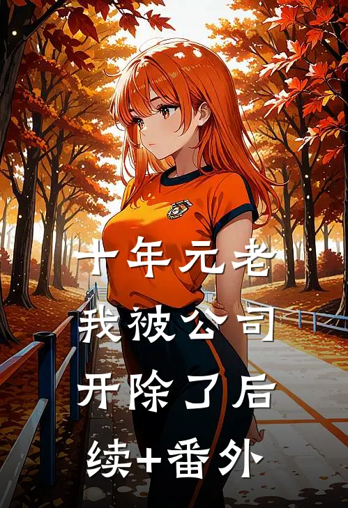 十年元老，我被公司开除了后续+番外