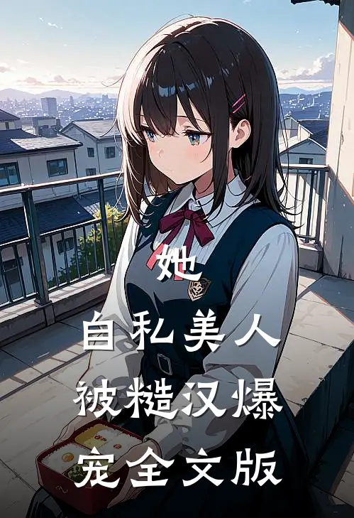 她，自私美人，被糙汉爆宠全文版