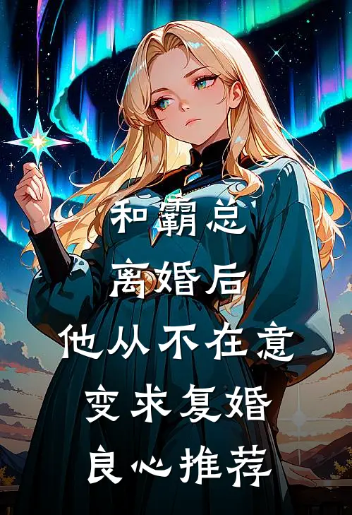和霸总离婚后，他从不在意变求复婚良心推荐