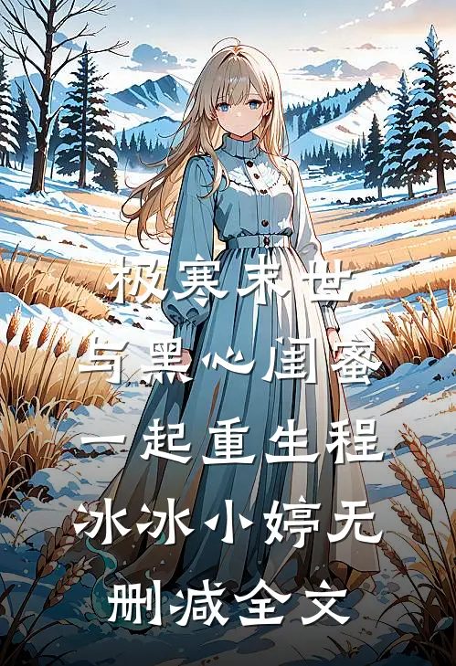 极寒末世，与黑心闺蜜一起重生程冰冰小婷无删减全文