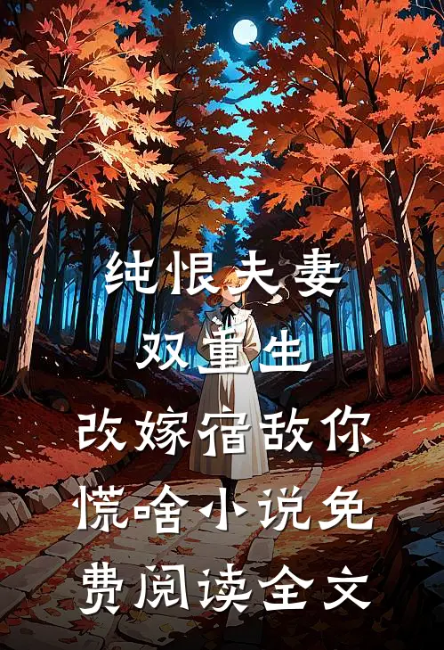 纯恨夫妻双重生，改嫁宿敌你慌啥小说免费阅读全文