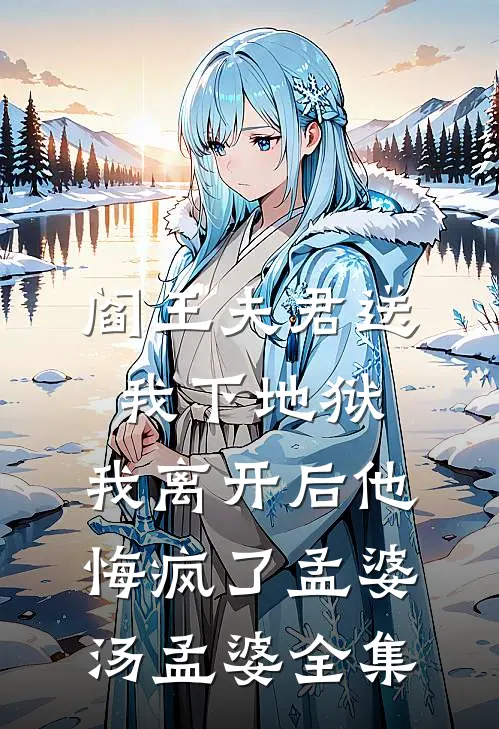 阎王夫君送我下地狱，我离开后他悔疯了孟婆汤孟婆全集