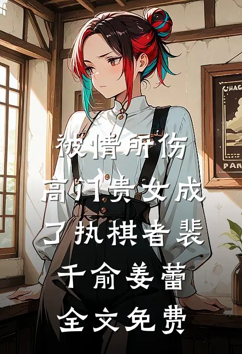 被情所伤，高门贵女成了执棋者裴千俞姜蕾全文免费