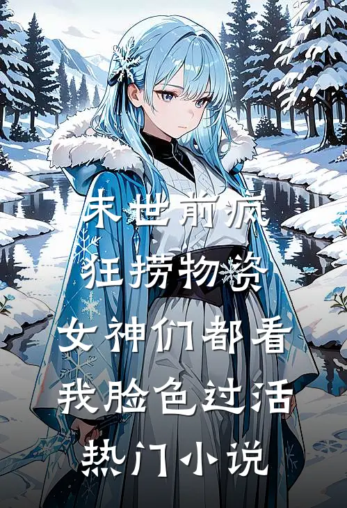 末世前疯狂捞物资，女神们都看我脸色过活热门小说