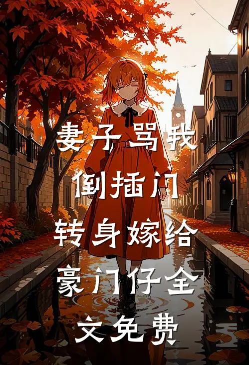 妻子骂我倒插门，转身嫁给豪门仔全文免费