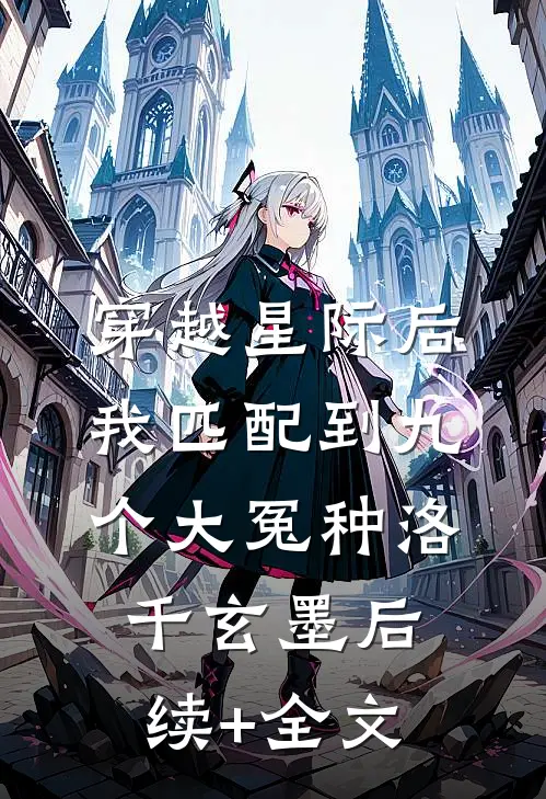 穿越星际后，我匹配到九个大冤种洛千玄墨后续+全文