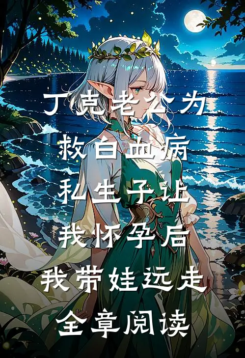 丁克老公为救白血病私生子让我怀孕后，我带娃远走全章阅读