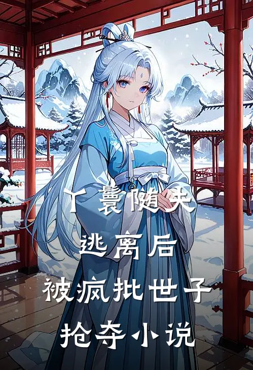丫鬟随夫逃离后，被疯批世子抢夺小说