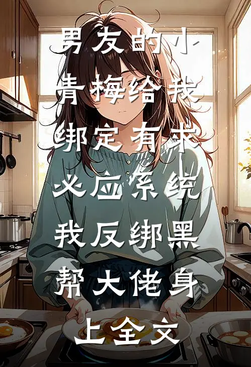 男友的小青梅给我绑定有求必应系统，我反绑黑帮大佬身上全文