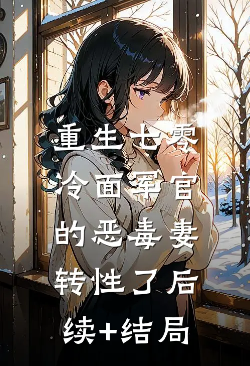 重生七零，冷面军官的恶毒妻转性了后续+结局