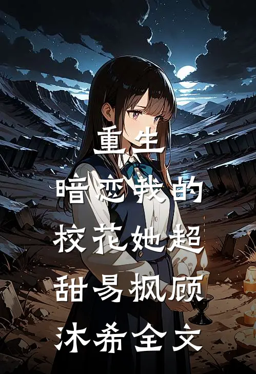 重生：暗恋我的校花她超甜易枫顾沐希全文