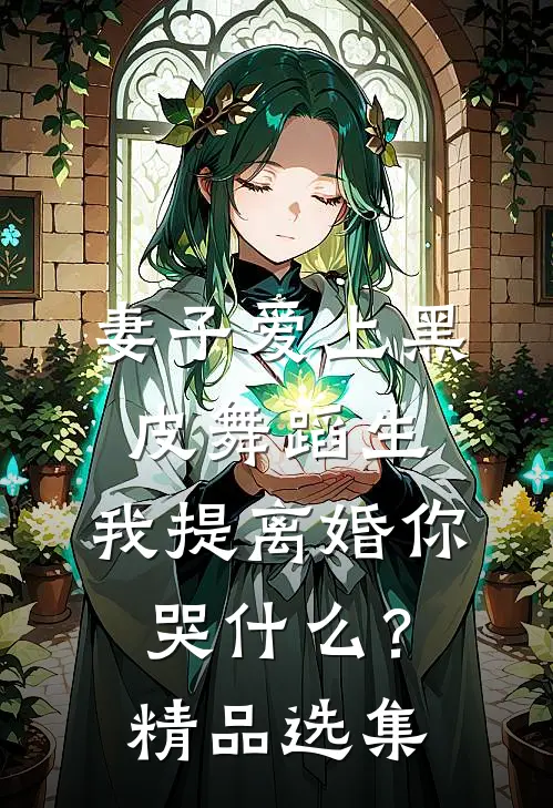 妻子爱上黑皮舞蹈生，我提离婚你哭什么？精品选集