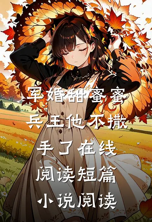 军婚甜蜜蜜,兵王他不撒手了在线阅读短篇小说阅读