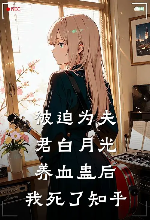 被迫为夫君白月光养血蛊后，我死了知乎