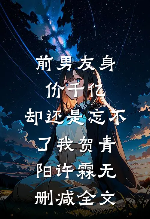 前男友身价千亿，却还是忘不了我贺青阳许霖无删减全文
