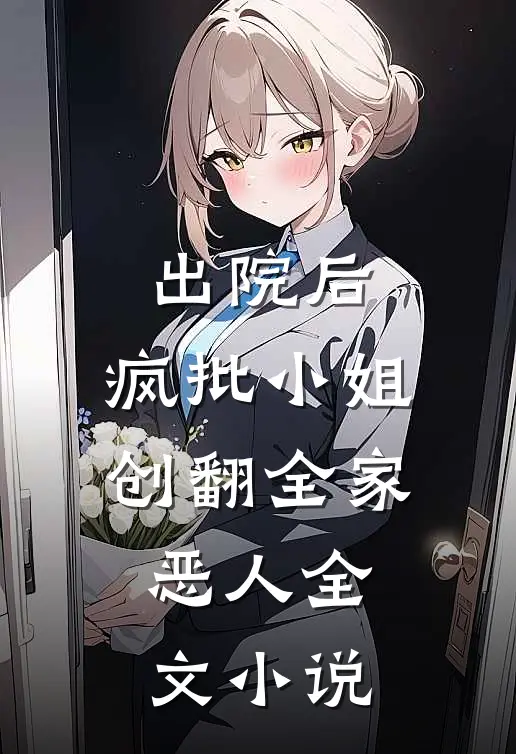出院后，疯批小姐创翻全家恶人全文小说