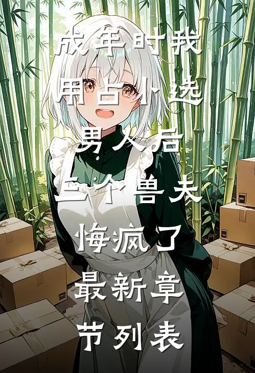 成年时我用占卜选男人后，三个兽夫悔疯了。最新章节列表