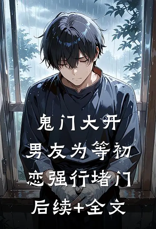 鬼门大开，男友为等初恋强行堵门后续+全文