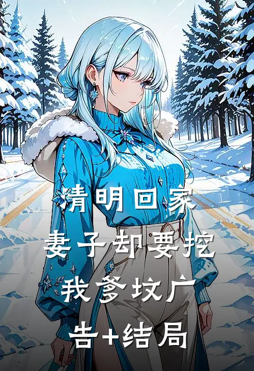 清明回家，妻子却要挖我爹坟广告+结局