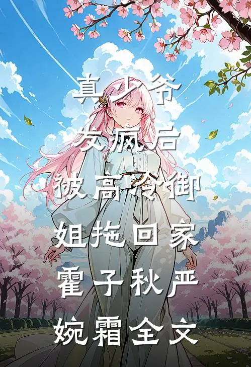 真少爷发疯后，被高冷御姐拖回家霍子秋严婉霜全文
