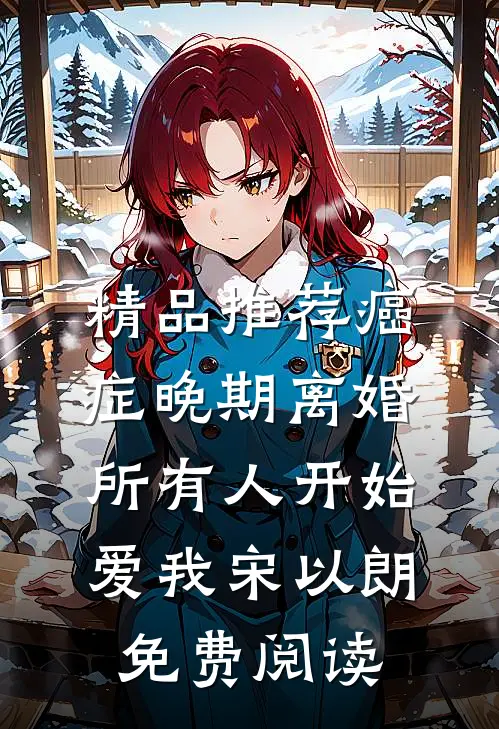 精品推荐癌症晚期离婚,所有人开始爱我宋以朗免费阅读