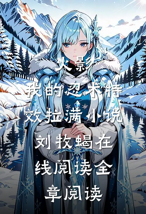 火影:我的忍术特效拉满小说,刘牧蝎在线阅读全章阅读