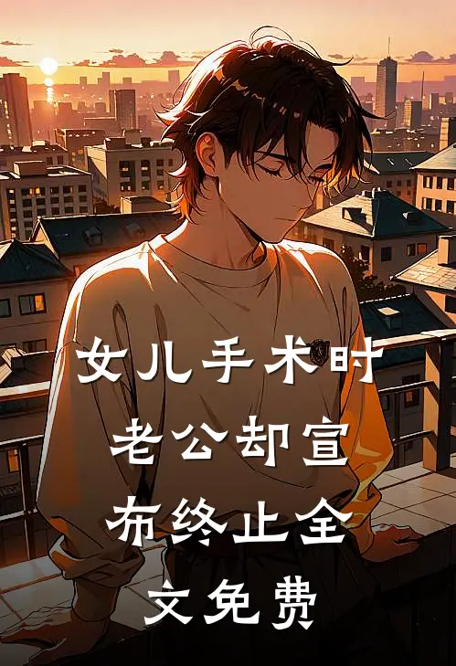 女儿手术时，老公却宣布终止全文免费