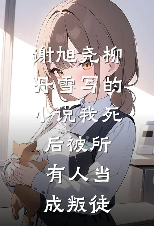 谢旭尧柳丹雪写的小说我死后被所有人当成叛徒