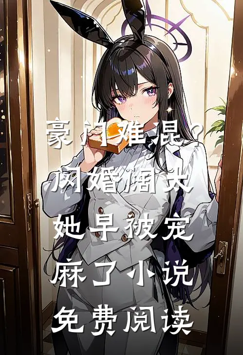 豪门难混？闪婚阔太她早被宠麻了小说免费阅读