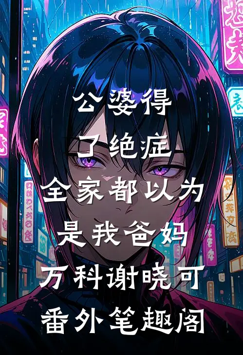 公婆得了绝症，全家都以为是我爸妈：万科谢晓可番外笔趣阁